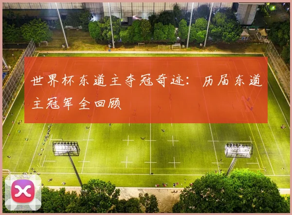 世界杯东道主夺冠奇迹：历届东道主冠军全回顾